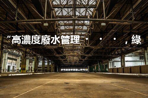 “高濃度廢水管理，綠色環(huán)保新篇章”